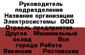 Руководитель подразделения › Название организации ­ Электросистемы, ООО › Отрасль предприятия ­ Другое › Минимальный оклад ­ 50 000 - Все города Работа » Вакансии   . Ростовская обл.,Зверево г.